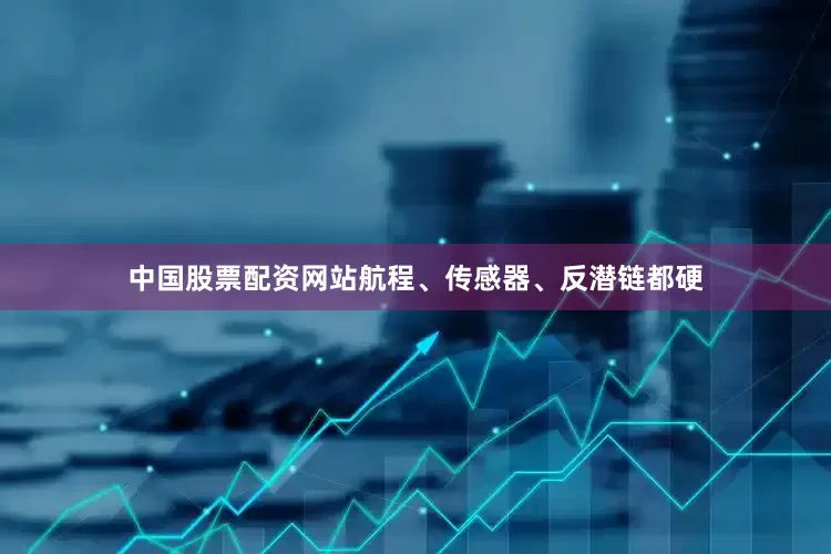 中国股票配资网站航程、传感器、反潜链都硬
