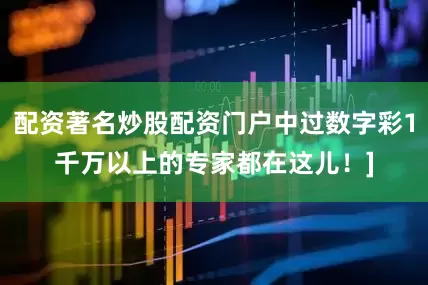 配资著名炒股配资门户中过数字彩1千万以上的专家都在这儿！]