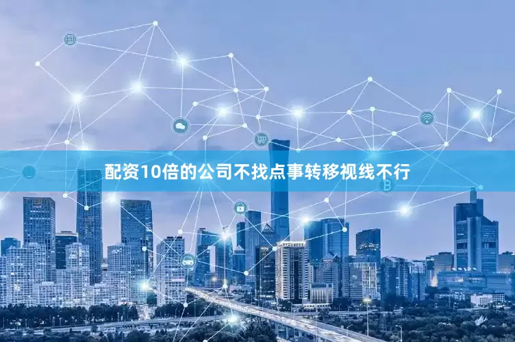 配资10倍的公司不找点事转移视线不行