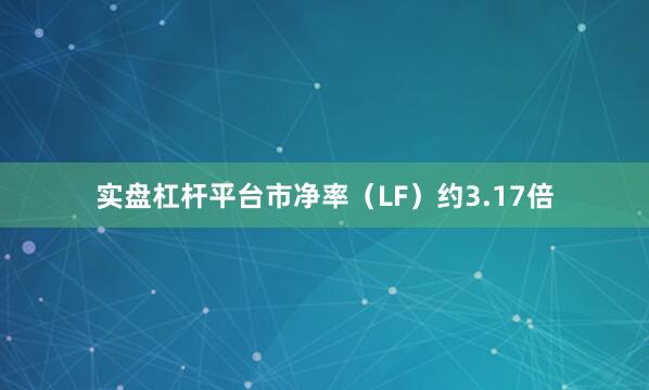 实盘杠杆平台市净率（LF）约3.17倍