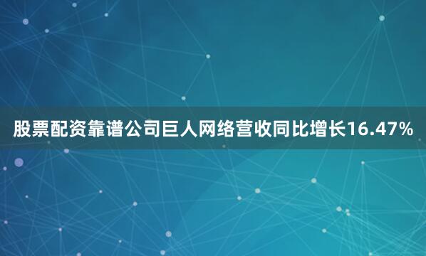 股票配资靠谱公司巨人网络营收同比增长16.47%