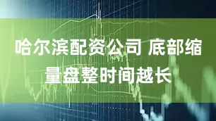 哈尔滨配资公司 底部缩量盘整时间越长