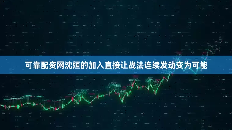 可靠配资网沈姮的加入直接让战法连续发动变为可能