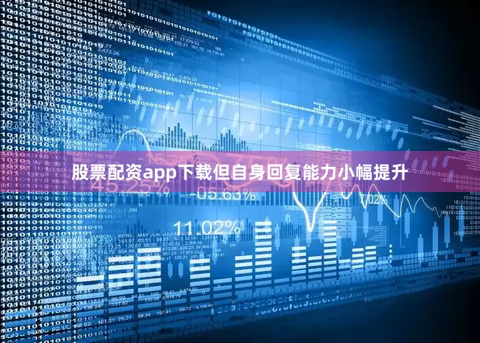 股票配资app下载但自身回复能力小幅提升