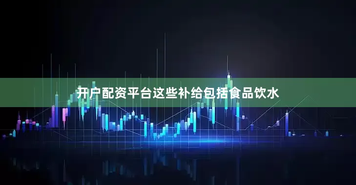 开户配资平台这些补给包括食品饮水