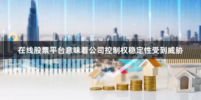 在线股票平台意味着公司控制权稳定性受到威胁