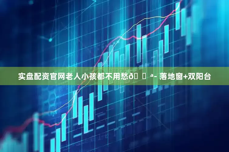 实盘配资官网老人小孩都不用愁🚪- 落地窗+双阳台