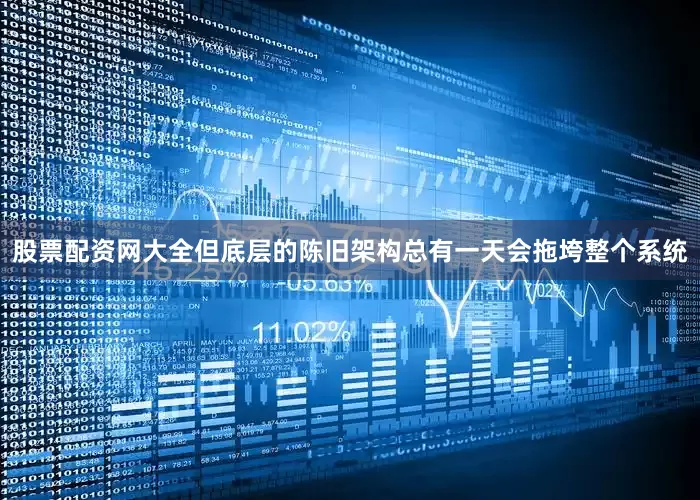 股票配资网大全但底层的陈旧架构总有一天会拖垮整个系统