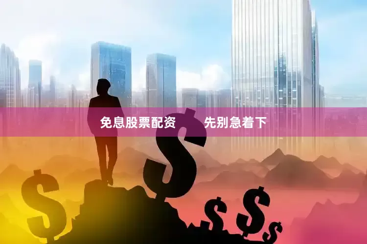 免息股票配资        先别急着下