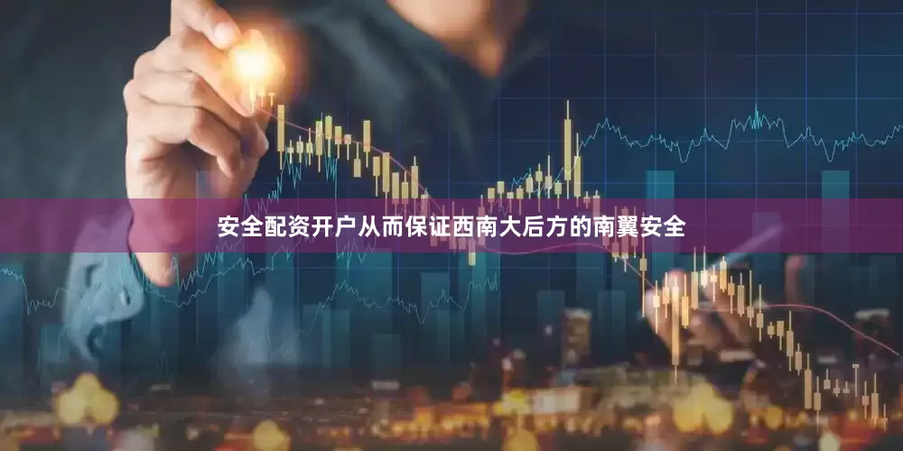 安全配资开户从而保证西南大后方的南翼安全