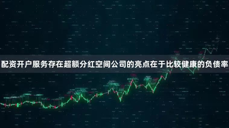 配资开户服务存在超额分红空间　　公司的亮点在于比较健康的负债率