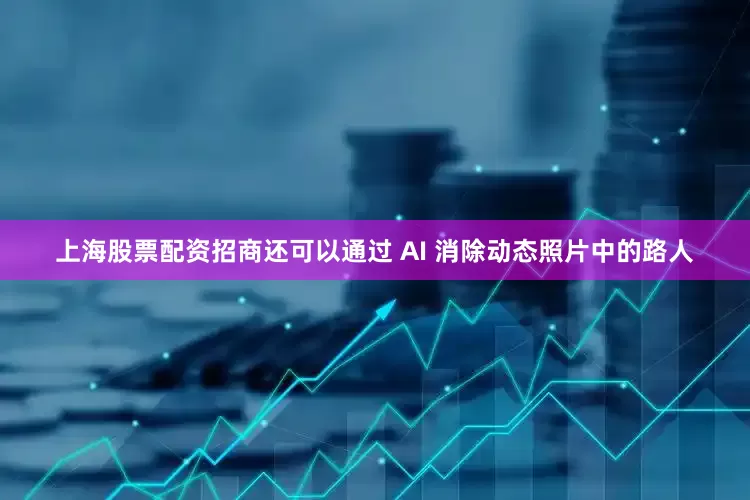 上海股票配资招商还可以通过 AI 消除动态照片中的路人
