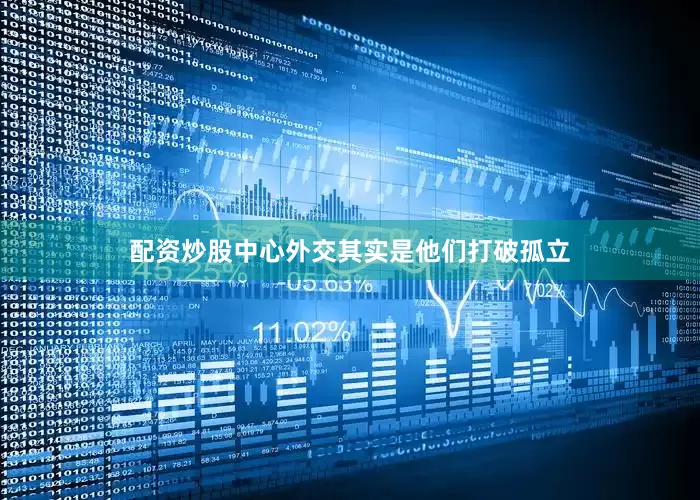 配资炒股中心外交其实是他们打破孤立