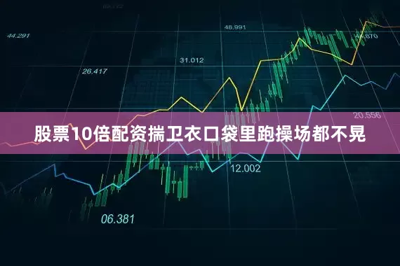 股票10倍配资揣卫衣口袋里跑操场都不晃