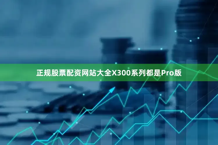 正规股票配资网站大全X300系列都是Pro版