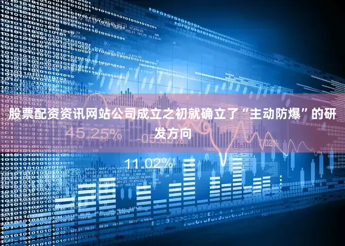 股票配资资讯网站公司成立之初就确立了“主动防爆”的研发方向