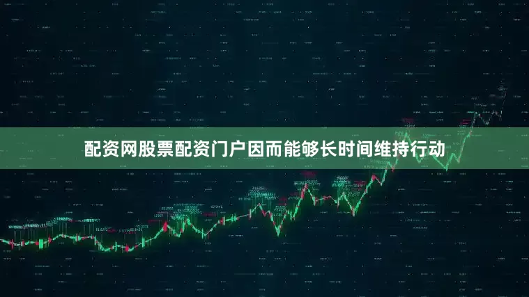 配资网股票配资门户因而能够长时间维持行动