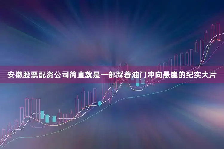 安徽股票配资公司简直就是一部踩着油门冲向悬崖的纪实大片