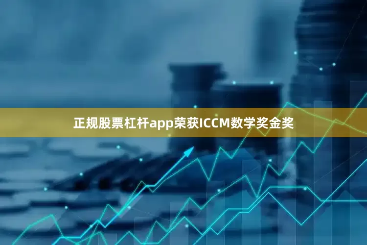 正规股票杠杆app荣获ICCM数学奖金奖